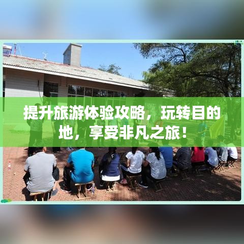 提升旅游體驗攻略，玩轉(zhuǎn)目的地，享受非凡之旅！