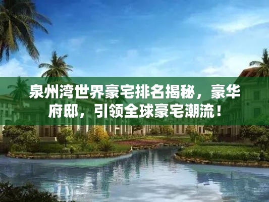 泉州灣世界豪宅排名揭秘，豪華府邸，引領(lǐng)全球豪宅潮流！