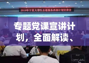 專(zhuān)題黨課宣講計(jì)劃，全面解讀、深化理解，引領(lǐng)思想新航向