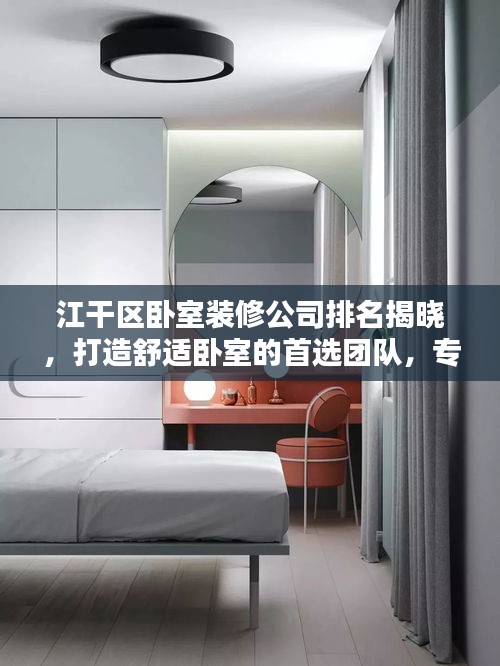 江干區(qū)臥室裝修公司排名揭曉，打造舒適臥室的首選團隊，專業(yè)設計施工，品質保障！
