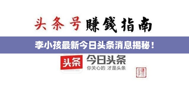 李小孩最新今日頭條消息揭秘！