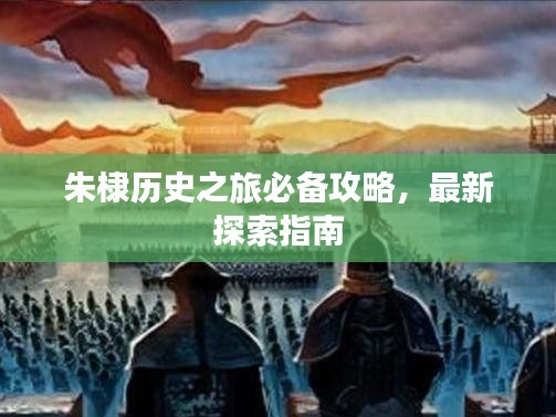 朱棣歷史之旅必備攻略，最新探索指南
