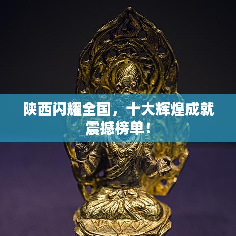 陜西閃耀全國，十大輝煌成就震撼榜單！