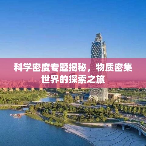 科學(xué)密度專題揭秘，物質(zhì)密集世界的探索之旅