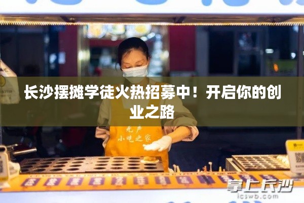 長沙擺攤學徒火熱招募中！開啟你的創(chuàng)業(yè)之路