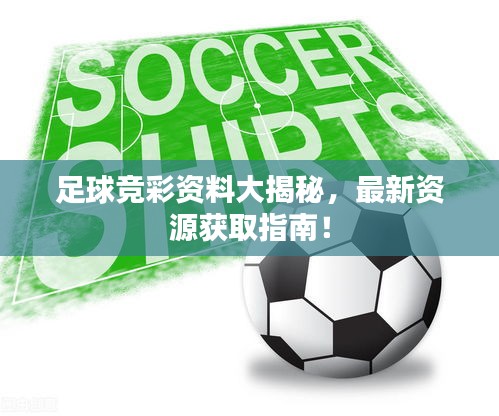 足球競彩資料大揭秘，最新資源獲取指南！
