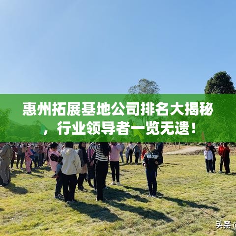 惠州拓展基地公司排名大揭秘，行業(yè)領(lǐng)導(dǎo)者一覽無(wú)遺！