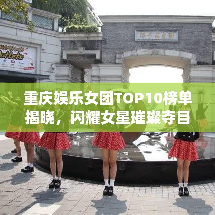 重慶娛樂女團(tuán)TOP10榜單揭曉，閃耀女星璀璨奪目！