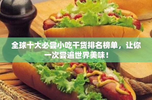 全球十大必嘗小吃干貨排名榜單，讓你一次嘗遍世界美味！