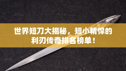 世界短刀大揭秘，短小精悍的利刃傳奇排名榜單！