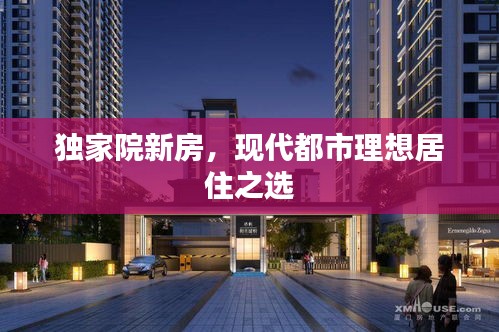 獨(dú)家院新房，現(xiàn)代都市理想居住之選