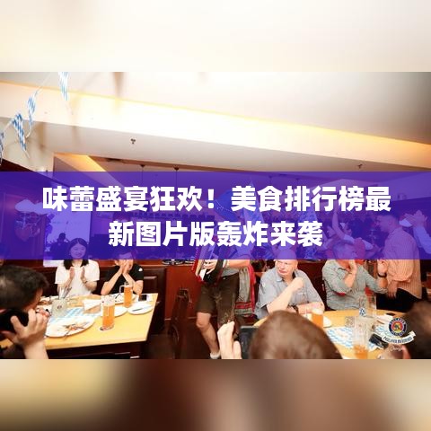 味蕾盛宴狂歡！美食排行榜最新圖片版轟炸來(lái)襲