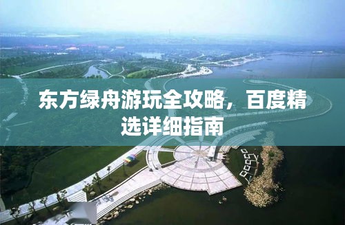 東方綠舟游玩全攻略，百度精選詳細(xì)指南