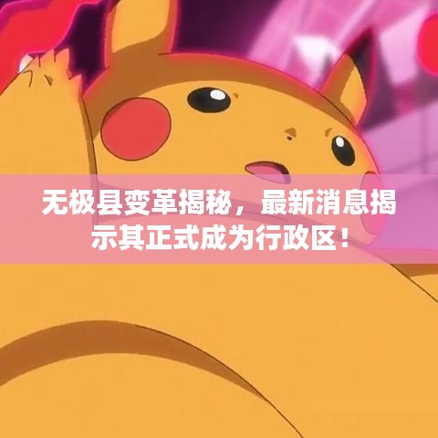 無極縣變革揭秘，最新消息揭示其正式成為行政區(qū)！