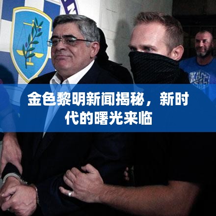 金色黎明新聞揭秘，新時(shí)代的曙光來臨
