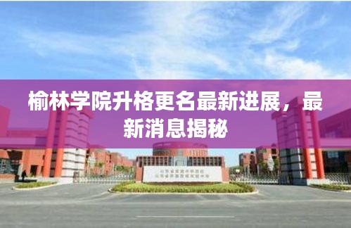 榆林學院升格更名最新進展，最新消息揭秘