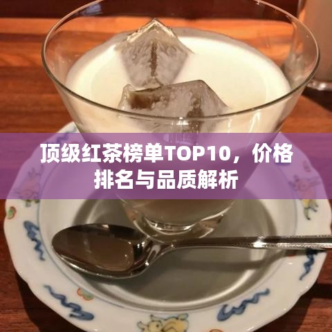 頂級(jí)紅茶榜單TOP10，價(jià)格排名與品質(zhì)解析
