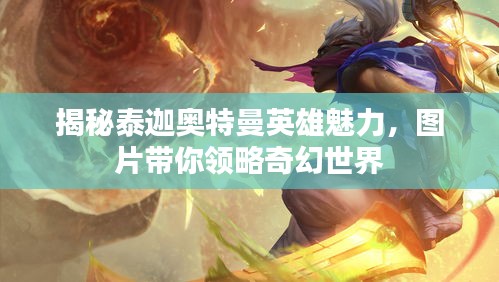 揭秘泰迦奧特曼英雄魅力，圖片帶你領(lǐng)略奇幻世界