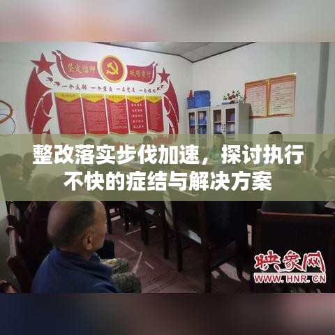 整改落實步伐加速，探討執(zhí)行不快的癥結(jié)與解決方案