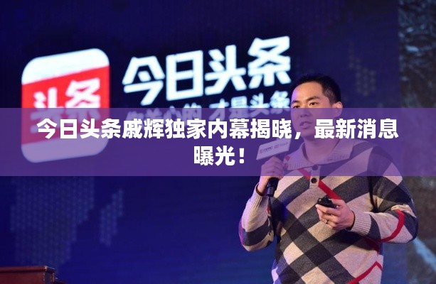 今日頭條戚輝獨家內幕揭曉，最新消息曝光！