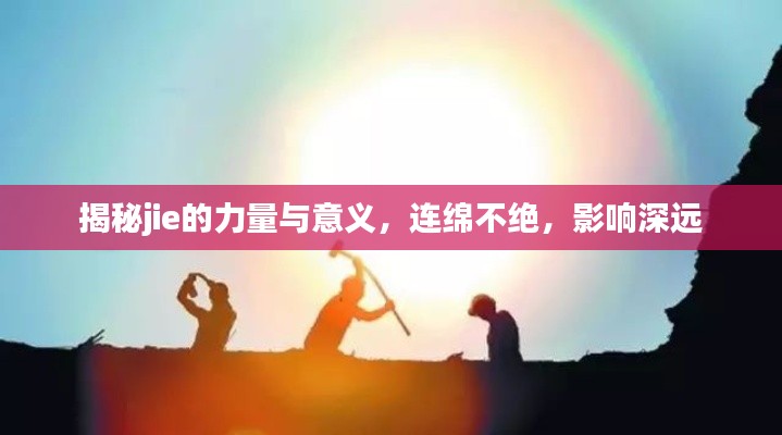 揭秘jie的力量與意義，連綿不絕，影響深遠