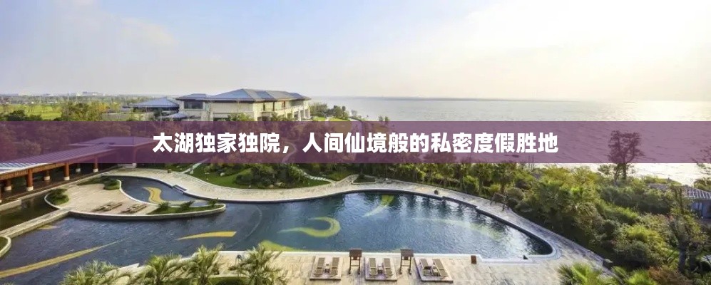 太湖獨家獨院，人間仙境般的私密度假勝地