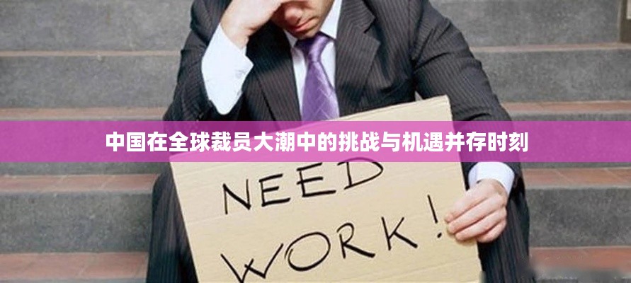 中國在全球裁員大潮中的挑戰(zhàn)與機(jī)遇并存時刻