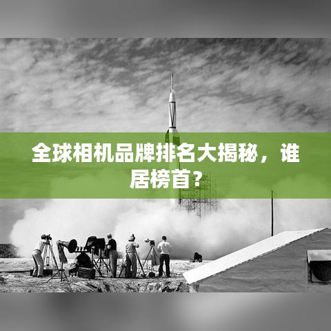 全球相機(jī)品牌排名大揭秘，誰居榜首？
