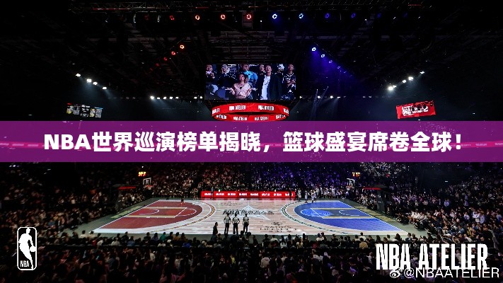 NBA世界巡演榜單揭曉，籃球盛宴席卷全球！