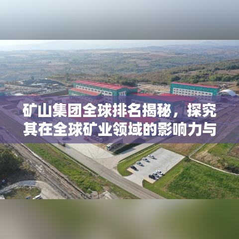 礦山集團(tuán)全球排名揭秘，探究其在全球礦業(yè)領(lǐng)域的影響力與影響力之巔
