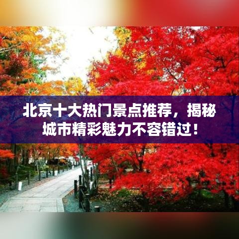 北京十大熱門景點(diǎn)推薦，揭秘城市精彩魅力不容錯(cuò)過！