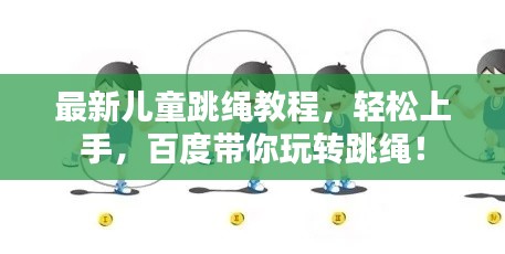最新兒童跳繩教程，輕松上手，百度帶你玩轉(zhuǎn)跳繩！