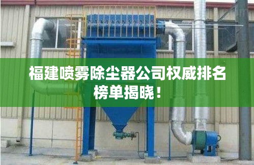 福建噴霧除塵器公司權(quán)威排名榜單揭曉！