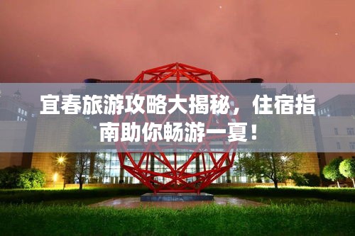 宜春旅游攻略大揭秘，住宿指南助你暢游一夏！