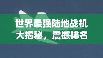 世界最強(qiáng)陸地戰(zhàn)機(jī)大揭秘，震撼排名榜單！
