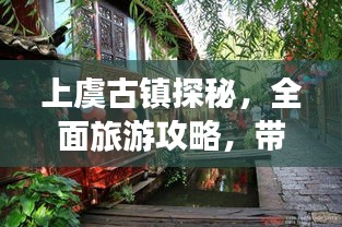 上虞古鎮(zhèn)探秘，全面旅游攻略，帶你領(lǐng)略古鎮(zhèn)魅力！