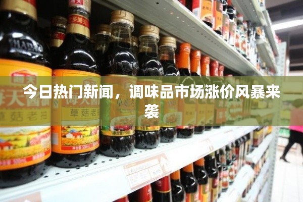 今日熱門新聞，調(diào)味品市場漲價風(fēng)暴來襲