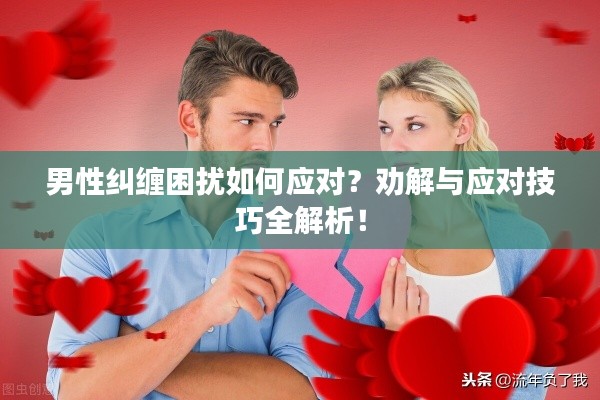 男性糾纏困擾如何應(yīng)對？勸解與應(yīng)對技巧全解析！