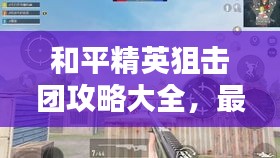 和平精英狙擊團攻略大全，最新指南與技巧