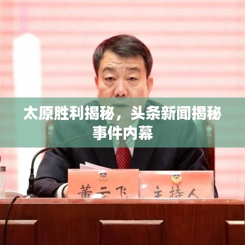 太原勝利揭秘，頭條新聞揭秘事件內(nèi)幕