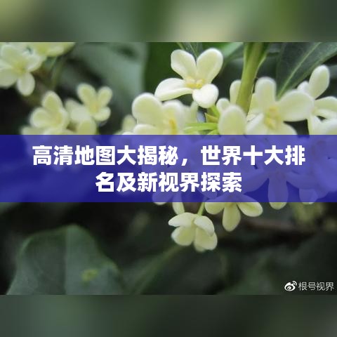 高清地圖大揭秘，世界十大排名及新視界探索