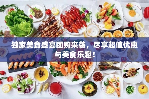 獨(dú)家美食盛宴團(tuán)購來襲，盡享超值優(yōu)惠與美食樂趣！