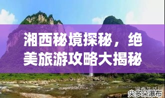 湘西秘境探秘，絕美旅游攻略大揭秘！