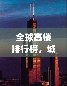 全球高樓排行榜，城市天際線的崛起與變遷之美