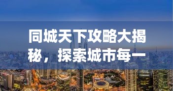 同城天下攻略大揭秘，探索城市每一個角落的最新指南