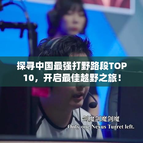 探尋中國最強打野路段TOP10，開啟最佳越野之旅！