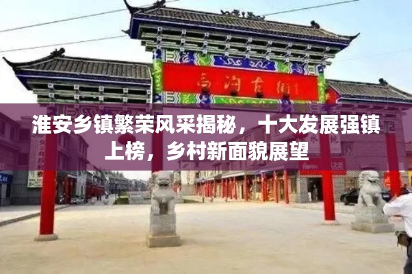 淮安鄉(xiāng)鎮(zhèn)繁榮風(fēng)采揭秘，十大發(fā)展強(qiáng)鎮(zhèn)上榜，鄉(xiāng)村新面貌展望
