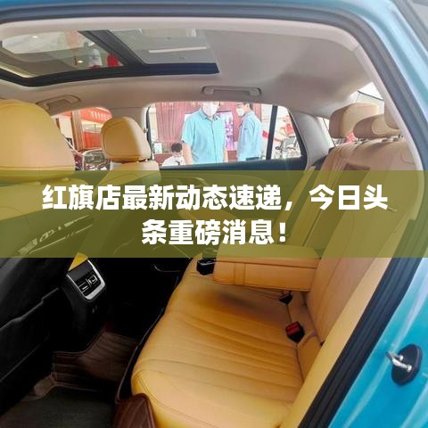 紅旗店最新動態(tài)速遞，今日頭條重磅消息！