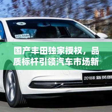 國產(chǎn)豐田獨家授權(quán)，品質(zhì)標(biāo)桿引領(lǐng)汽車市場新潮流趨勢