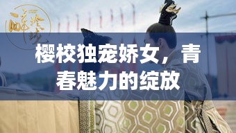 櫻校獨寵嬌女，青春魅力的綻放